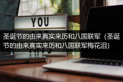 圣诞节的由来真实来历和八国联军（圣诞节的由来真实来历和八国联军梅花泪）